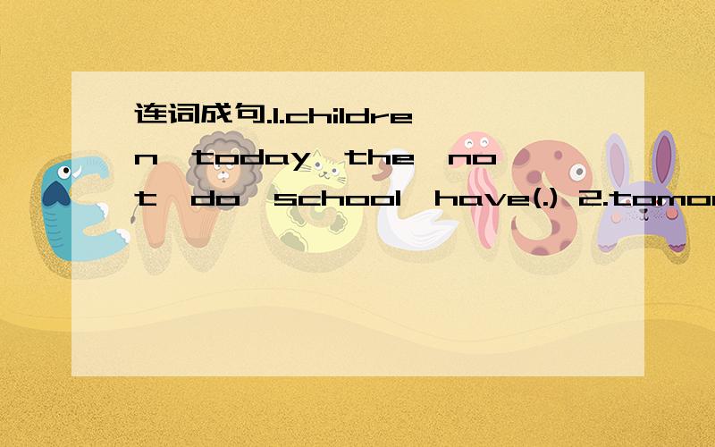 连词成句.1.children,today,the,not,do,school,have(.) 2.tomorrow,class,have,we,ouing,a(.)