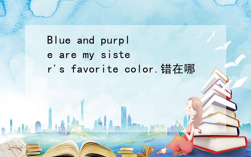 Blue and purple are my sister's favorite color.错在哪