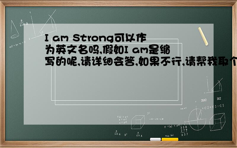 I am Strong可以作为英文名吗,假如I am是缩写的呢,请详细会答,如果不行,请帮我取个励志点｛绝点｝的