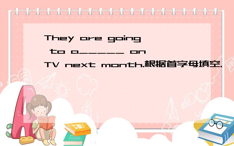 They are going to a_____ on TV next month.根据首字母填空.