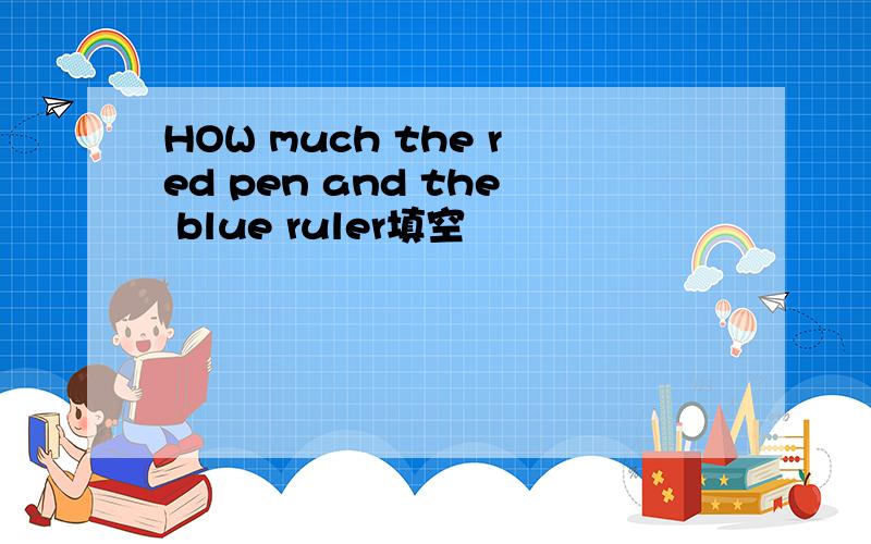 HOW much the red pen and the blue ruler填空