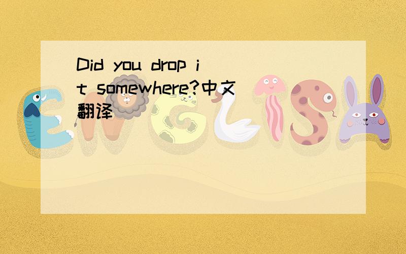 Did you drop it somewhere?中文翻译