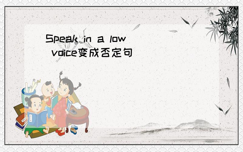 Speak in a low voice变成否定句