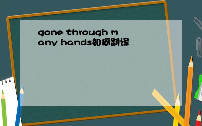 gone through many hands如何翻译