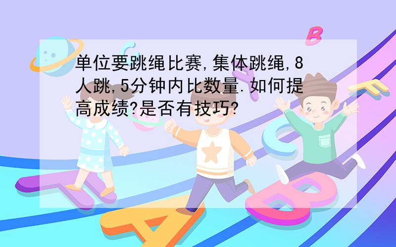 单位要跳绳比赛,集体跳绳,8人跳,5分钟内比数量.如何提高成绩?是否有技巧?