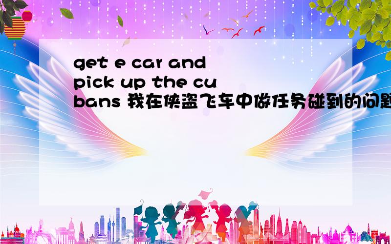 get e car and pick up the cubans 我在侠盗飞车中做任务碰到的问题 怎么样才能做这个任务呢?