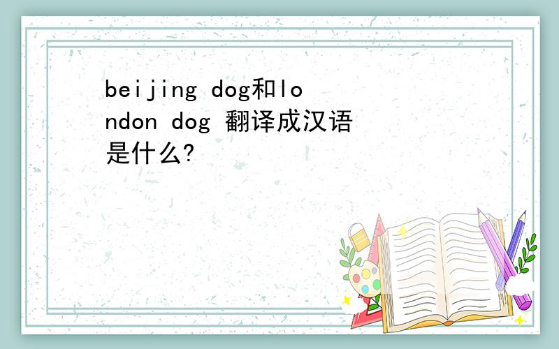 beijing dog和london dog 翻译成汉语是什么?