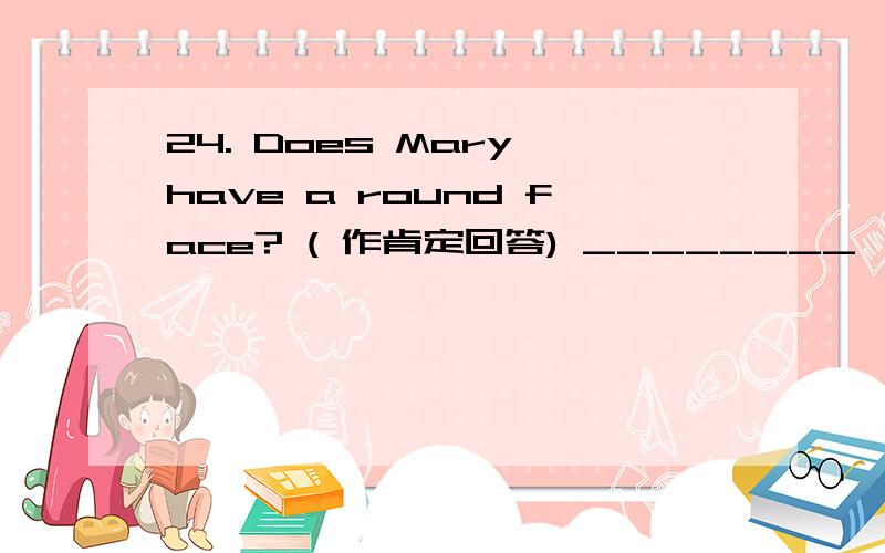 24. Does Mary have a round face? ( 作肯定回答) ________, she ________.25. She has a new bike.(改为否定句 ) She ________ ________ a new bike.26. They are English.(同义句转换) T hey are ________ ________.27. My sister is eleven.(对画