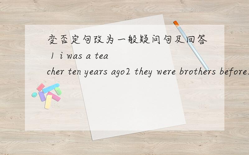 变否定句改为一般疑问句及回答 1 i was a teacher ten years ago2 they were brothers before3 lucy was happy yesterday4 i sang a song at the party 5 he played the piano 6 she danced very well