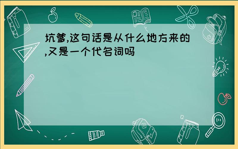 坑爹,这句话是从什么地方来的,又是一个代名词吗