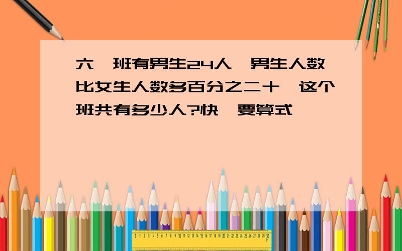 六一班有男生24人,男生人数比女生人数多百分之二十,这个班共有多少人?快,要算式