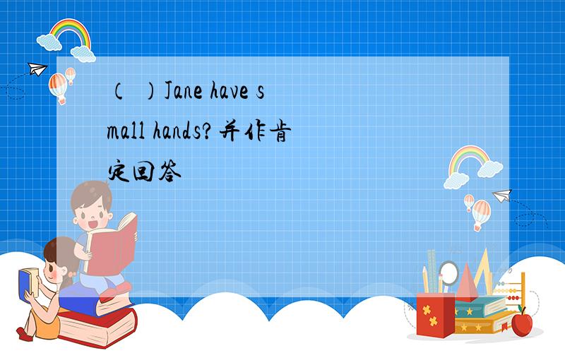 （ ）Jane have small hands?并作肯定回答