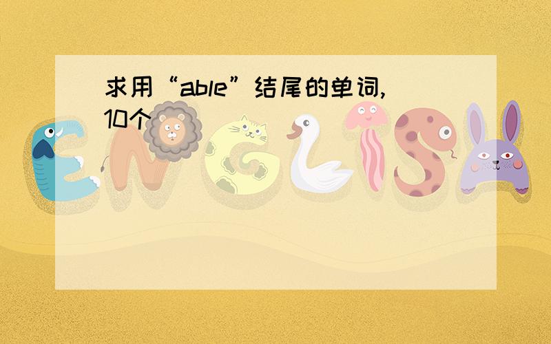 求用“able”结尾的单词,10个