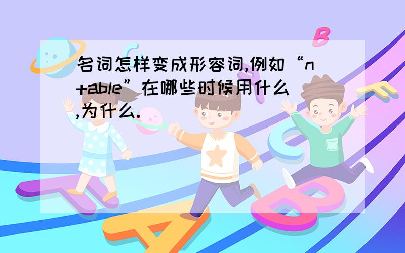 名词怎样变成形容词,例如“n+able”在哪些时候用什么,为什么.