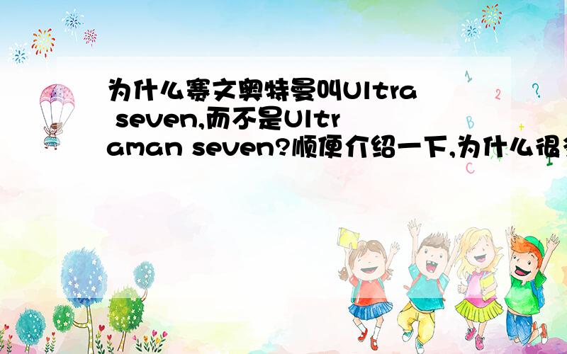 为什么赛文奥特曼叫Ultra seven,而不是Ultraman seven?顺便介绍一下,为什么很多奥特曼都模仿赛文,比如：麦克斯,赛文21,赛文X.