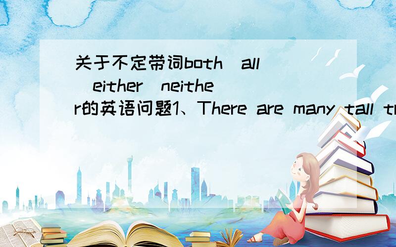 关于不定带词both\all\either\neither的英语问题1、There are many tall trees on _______side of the street.A both B all C either D neither 为什么选C?2、-Do you want an apple or a pear?-I really don't mind ________.A both B none C either