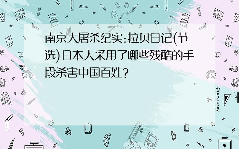 南京大屠杀纪实:拉贝日记(节选)日本人采用了哪些残酷的手段杀害中国百姓?