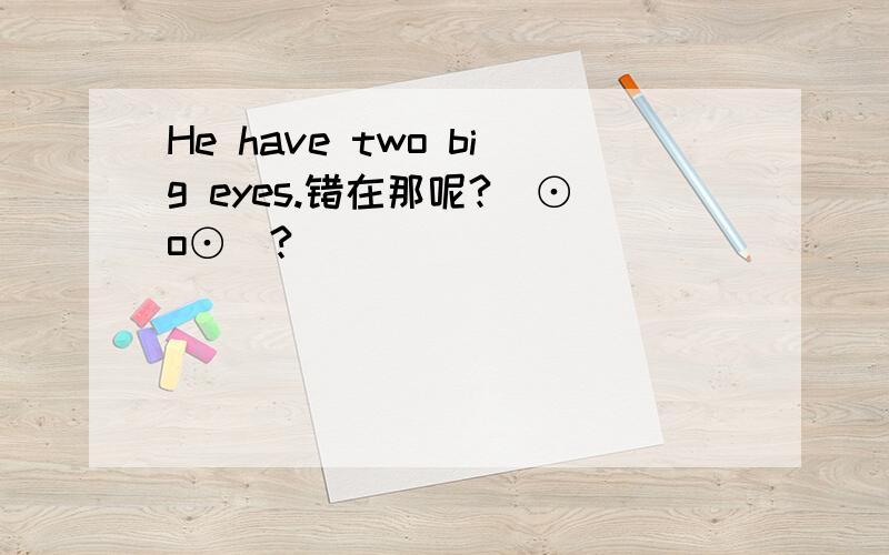 He have two big eyes.错在那呢?(⊙o⊙)?