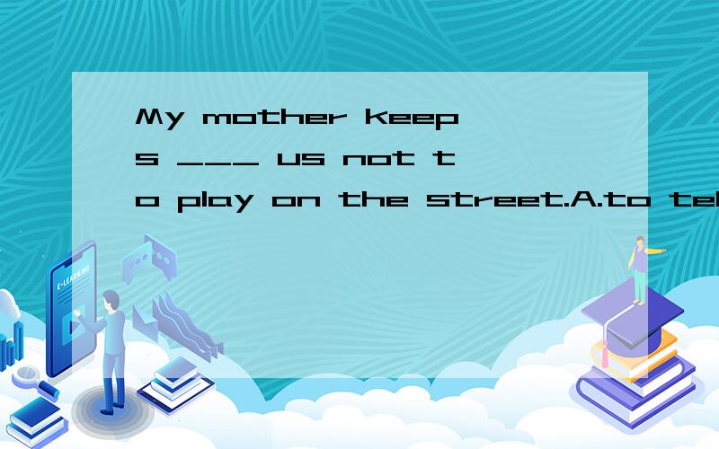 My mother keeps ___ us not to play on the street.A.to tell B.tells C.telling D.tell
