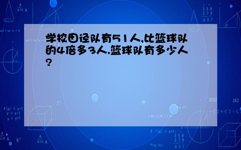 学校田径队有51人,比篮球队的4倍多3人.篮球队有多少人?