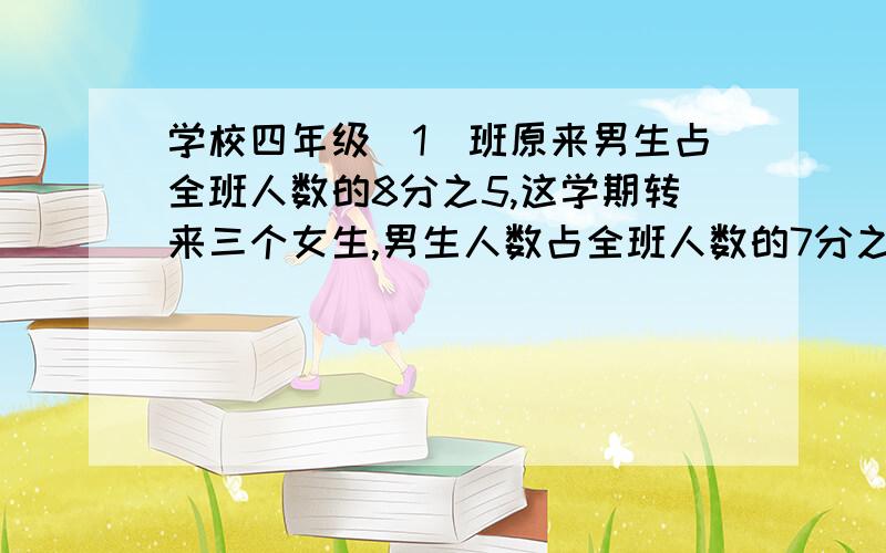 学校四年级（1）班原来男生占全班人数的8分之5,这学期转来三个女生,男生人数占全班人数的7分之4.这个班现在有人数多少?