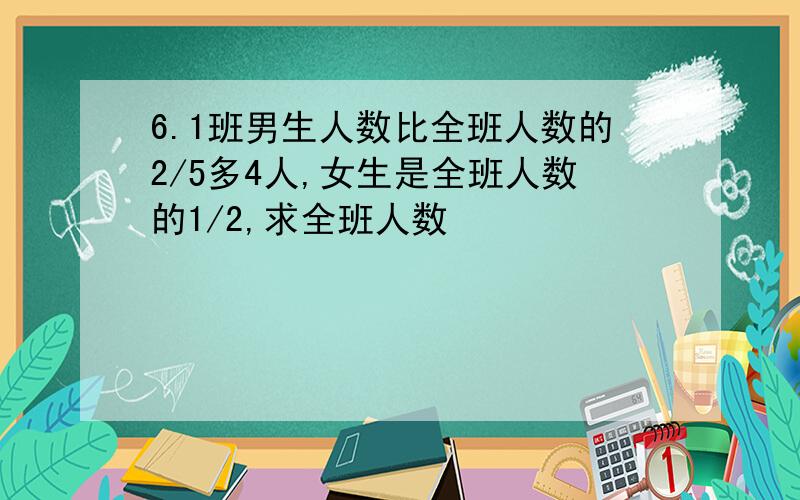 6.1班男生人数比全班人数的2/5多4人,女生是全班人数的1/2,求全班人数