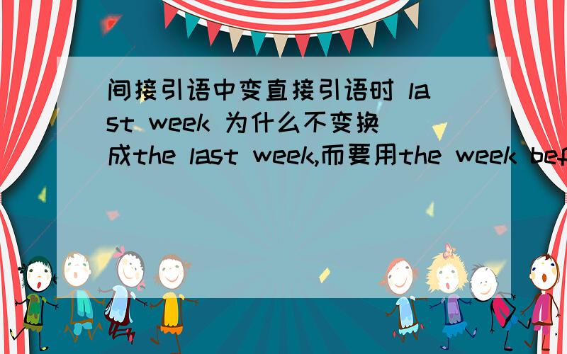 间接引语中变直接引语时 last week 为什么不变换成the last week,而要用the week before写错了,是直接引语变间接引语