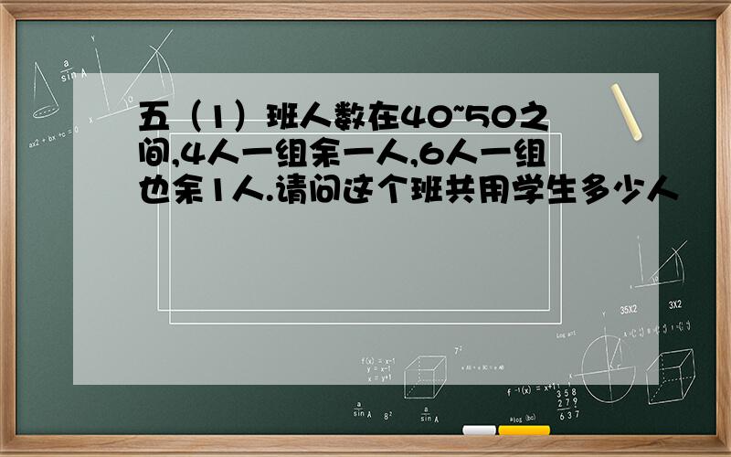 五（1）班人数在40~50之间,4人一组余一人,6人一组也余1人.请问这个班共用学生多少人