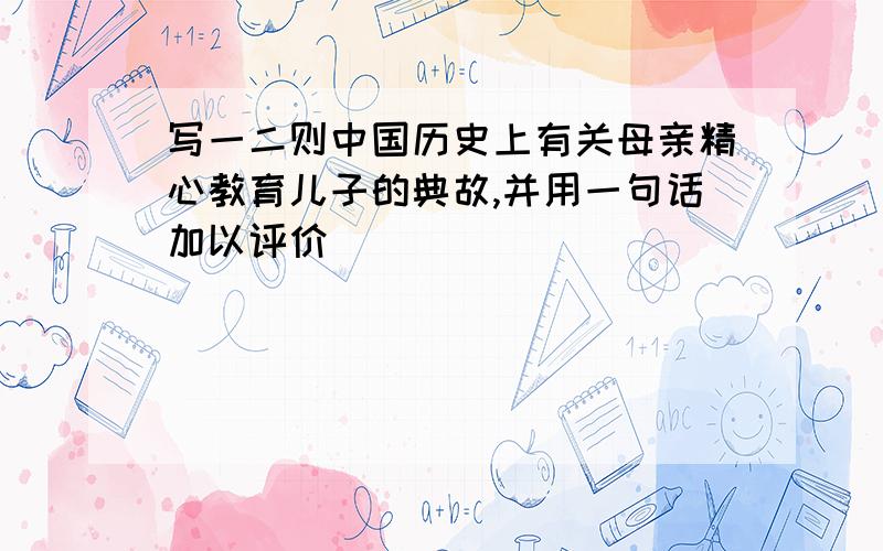 写一二则中国历史上有关母亲精心教育儿子的典故,并用一句话加以评价