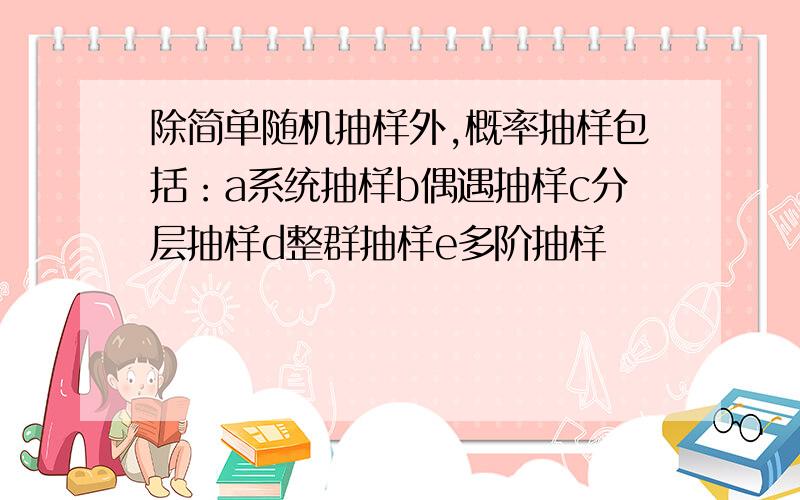 除简单随机抽样外,概率抽样包括：a系统抽样b偶遇抽样c分层抽样d整群抽样e多阶抽样