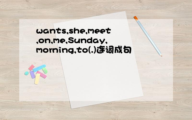 wants,she,meet,on,me,Sunday,morning,to(.)连词成句
