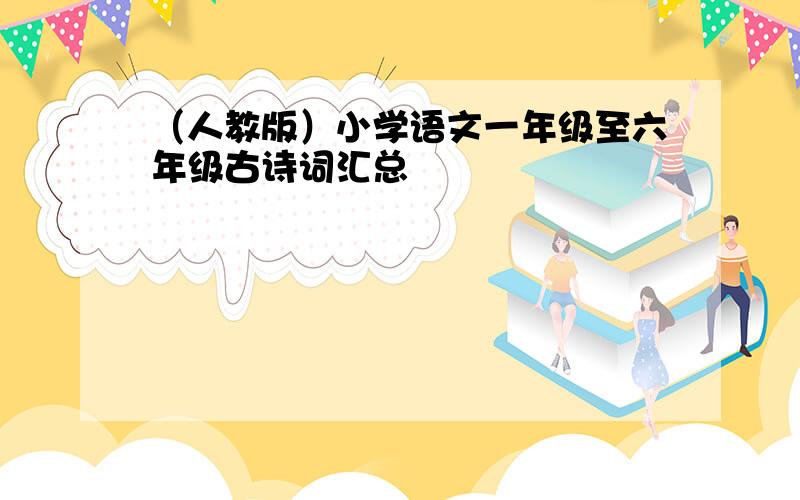 （人教版）小学语文一年级至六年级古诗词汇总