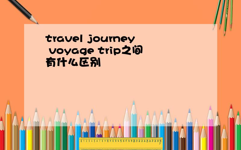 travel journey voyage trip之间有什么区别