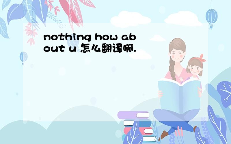 nothing how about u 怎么翻译啊.