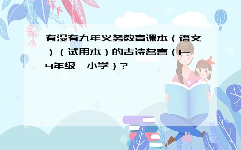 有没有九年义务教育课本（语文）（试用本）的古诗名言（1-4年级、小学）?