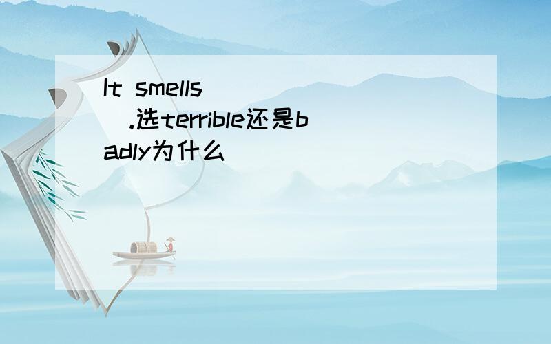 It smells______.选terrible还是badly为什么