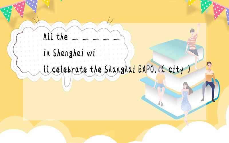 All the _____ in Shanghai will celebrate the Shanghai EXPO.(city)