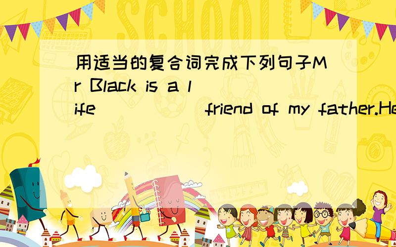 用适当的复合词完成下列句子Mr Black is a life______friend of my father.He likes playing out_____That brown- _____boy is said to be_____--heartedIt is a ______-way street .We can't drive along to the super_____Do you often go on_____and vi