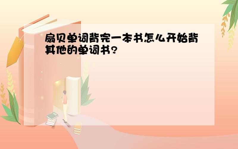 扇贝单词背完一本书怎么开始背其他的单词书?