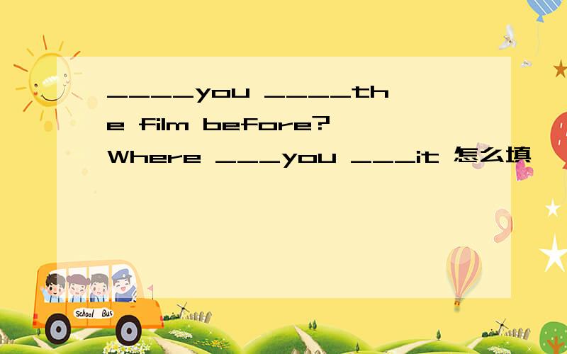 ____you ____the film before?Where ___you ___it 怎么填