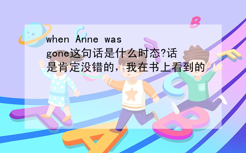 when Anne was gone这句话是什么时态?话是肯定没错的，我在书上看到的