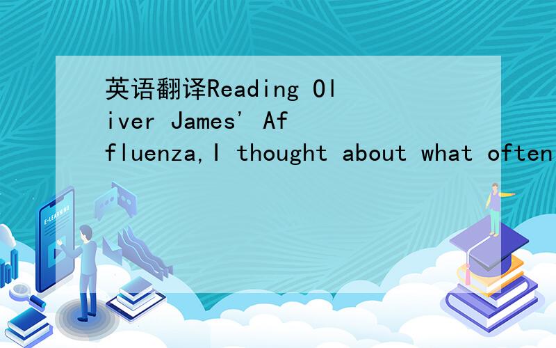 英语翻译Reading Oliver James' Affluenza,I thought about what often happens at home.My 12-year-old daughter is in tears.