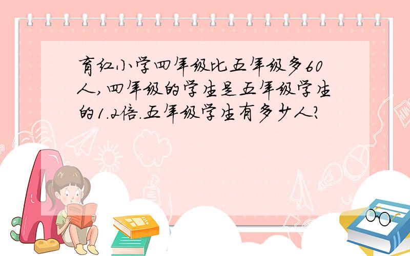 育红小学四年级比五年级多60人,四年级的学生是五年级学生的1.2倍.五年级学生有多少人?