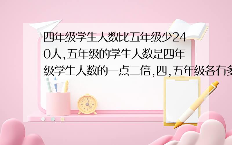 四年级学生人数比五年级少240人,五年级的学生人数是四年级学生人数的一点二倍,四,五年级各有多少学生?