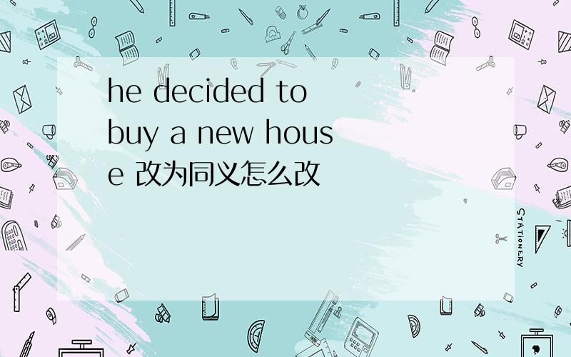 he decided to buy a new house 改为同义怎么改