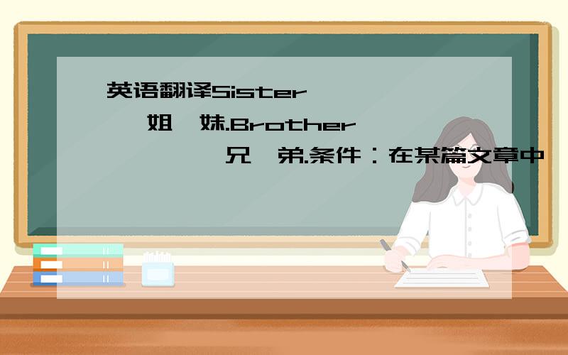 英语翻译Sister ———— 姐、妹.Brother ———— 兄、弟.条件：在某篇文章中,没有提及 张三 的年龄,也没有提及他 Sister 或 Brother 的年龄.请问：遇到这种情况,在翻译时,是将 Sister / Brother 翻译