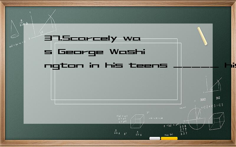 37.Scarcely was George Washington in his teens _____ his father died.Scarcely was George Washington in his teens _____ his father died.A.than B.as C.while D.when有些说scarcely和hardly用法一样,但是我记得hardly引导时间状语从句只