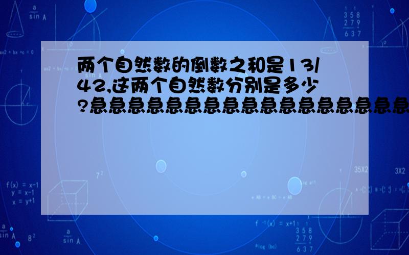 两个自然数的倒数之和是13/42,这两个自然数分别是多少?急急急急急急急急急急急急急急急急急急急急急急急急急急，快一点