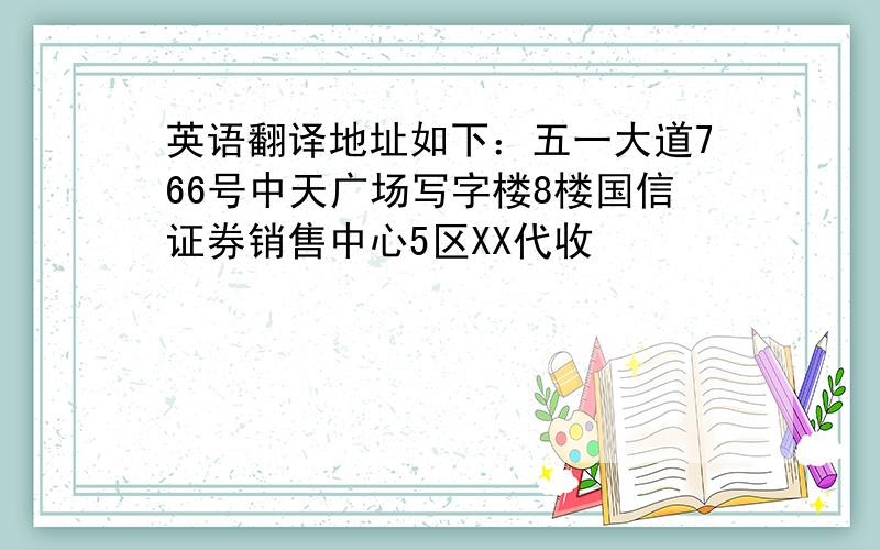 英语翻译地址如下：五一大道766号中天广场写字楼8楼国信证券销售中心5区XX代收