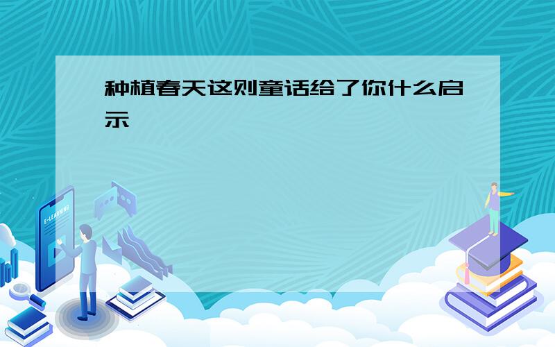 种植春天这则童话给了你什么启示